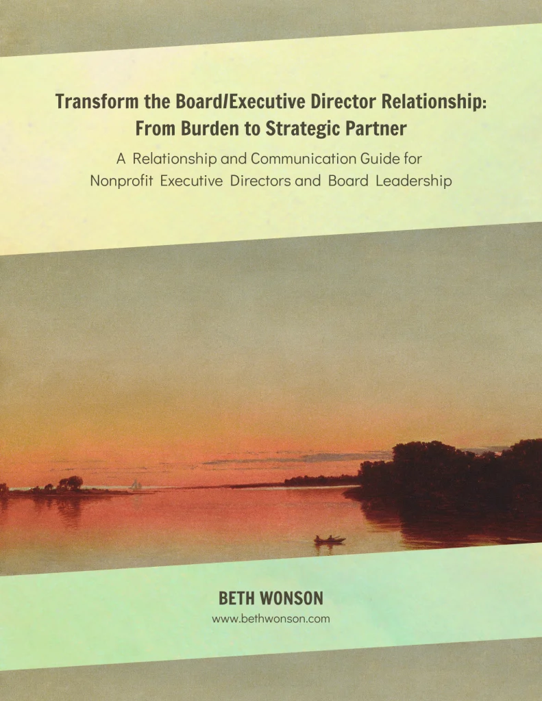 Transform the Board/Executive Director Relationship:
From Burden to Strategic Partner
A Relationship and Communication Guide for Nonprofit Executive Directors and Board Leadership